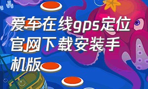 爱车在线gps定位官网下载安装手机版