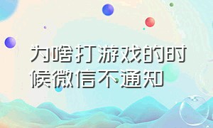 为啥打游戏的时候微信不通知