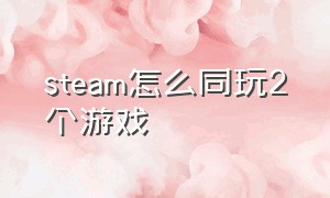 steam怎么同玩2个游戏