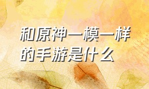 和原神一模一样的手游是什么