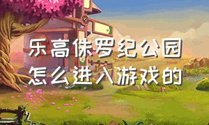 乐高侏罗纪公园怎么进入游戏的