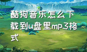 酷狗音乐怎么下载到u盘里mp3格式