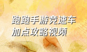 跑跑手游竞速车加点攻略视频