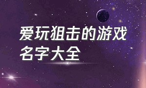 爱玩狙击的游戏名字大全