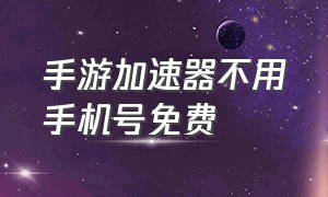 手游加速器不用手机号免费