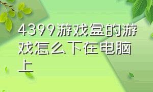 4399游戏盒的游戏怎么下在电脑上