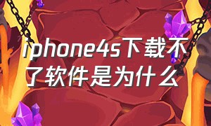 iphone4s下载不了软件是为什么