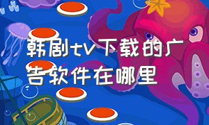 韩剧tv下载的广告软件在哪里