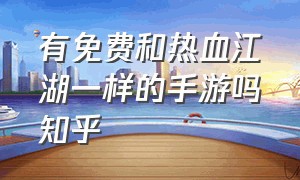 有免费和热血江湖一样的手游吗知乎