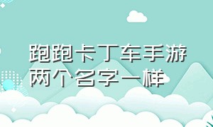 跑跑卡丁车手游两个名字一样