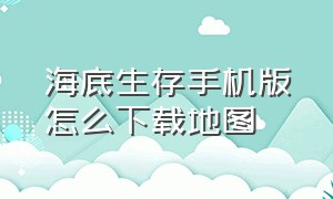 海底生存手机版怎么下载地图