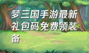 梦三国手游最新礼包码免费领装备