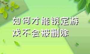 如何才能锁定游戏不会被删除