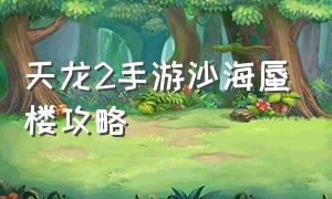 天龙2手游沙海蜃楼攻略