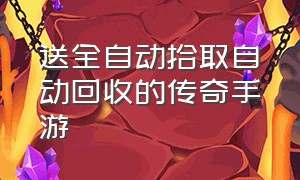 送全自动拾取自动回收的传奇手游