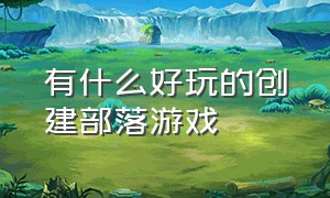 有什么好玩的创建部落游戏