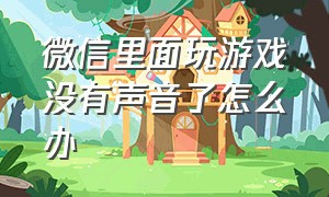 微信里面玩游戏没有声音了怎么办