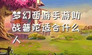 梦幻西游手游助战普陀适合什么人