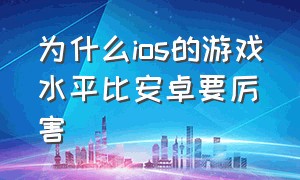 为什么ios的游戏水平比安卓要厉害