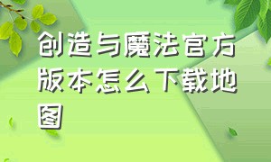 创造与魔法官方版本怎么下载地图