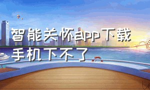 智能关怀app下载手机下不了