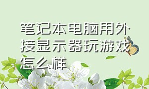 笔记本电脑用外接显示器玩游戏怎么样