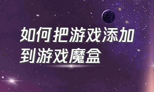 如何把游戏添加到游戏魔盒