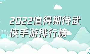 2022值得期待武侠手游排行榜