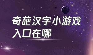 奇葩汉字小游戏入口在哪