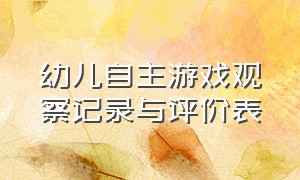 幼儿自主游戏观察记录与评价表