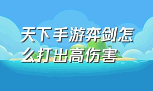 天下手游弈剑怎么打出高伤害