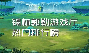 锡林郭勒游戏厅热门排行榜