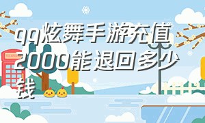 qq炫舞手游充值2000能退回多少钱