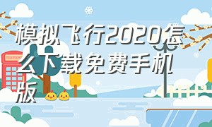 模拟飞行2020怎么下载免费手机版