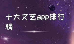 十大文艺app排行榜