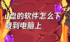 u盘的软件怎么下载到电脑上