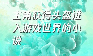 主角获得头盔进入游戏世界的小说