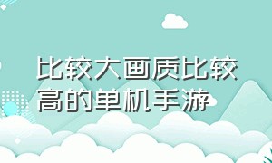 比较大画质比较高的单机手游