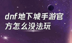 dnf地下城手游官方怎么没法玩