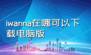 iwanna在哪可以下载电脑版