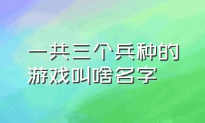 一共三个兵种的游戏叫啥名字