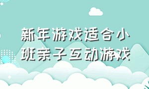 新年游戏适合小班亲子互动游戏