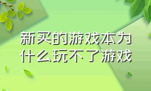 新买的游戏本为什么玩不了游戏