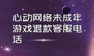 心动网络未成年游戏退款客服电话