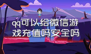 qq可以给微信游戏充值吗安全吗