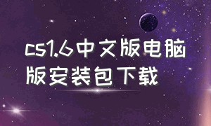 cs1.6中文版电脑版安装包下载