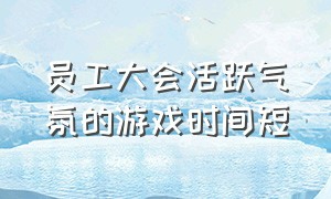 员工大会活跃气氛的游戏时间短