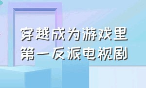 穿越成为游戏里第一反派电视剧