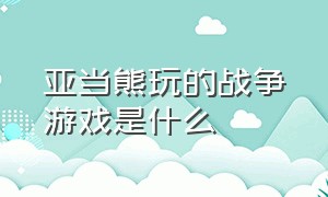 亚当熊玩的战争游戏是什么