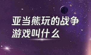 亚当熊玩的战争游戏叫什么